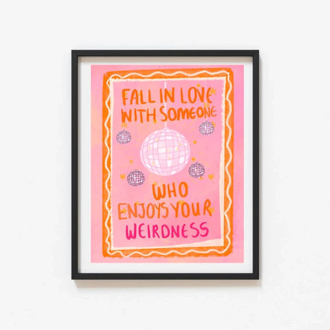 Fall In Love With Someone Who Enjoys Your Weirdness Print